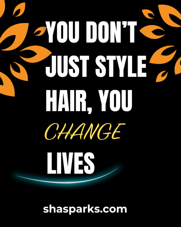 You Don't Just Style Hair, You Change Lives