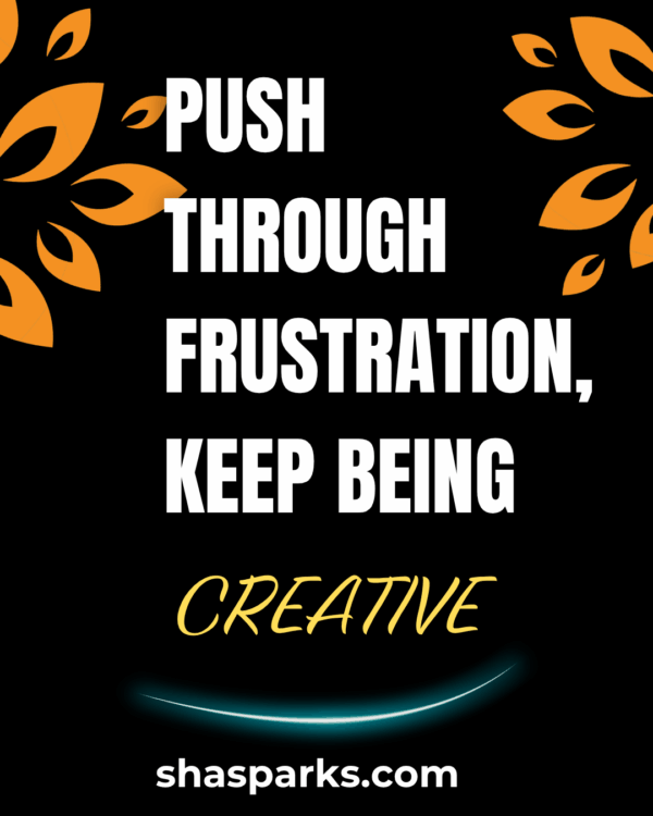 Push Through Frustration, Keep Being Creative